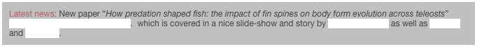 Latest news: New paper “How predation shaped fish: the impact of fin spines on body form evolution across teleosts” online early at Proc. Roy. Soc. B.  which is covered in a nice slide-show and story by Discovery News as well as Science and Phys.org.